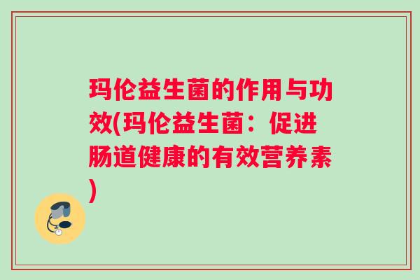 玛伦益生菌的作用与功效(玛伦益生菌：促进肠道健康的有效营养素)