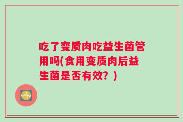 吃了变质肉吃益生菌管用吗(食用变质肉后益生菌是否有效？)