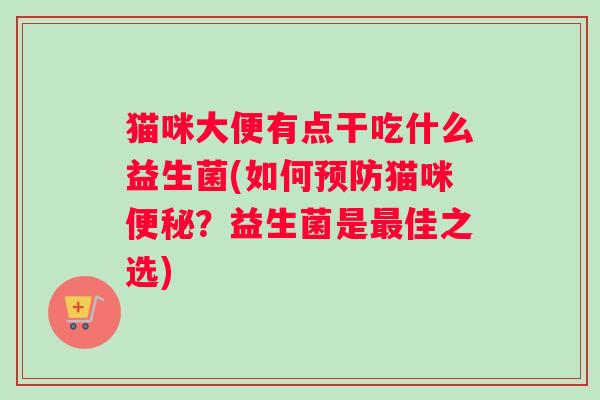 猫咪大便有点干吃什么益生菌(如何预防猫咪便秘？益生菌是最佳之选)