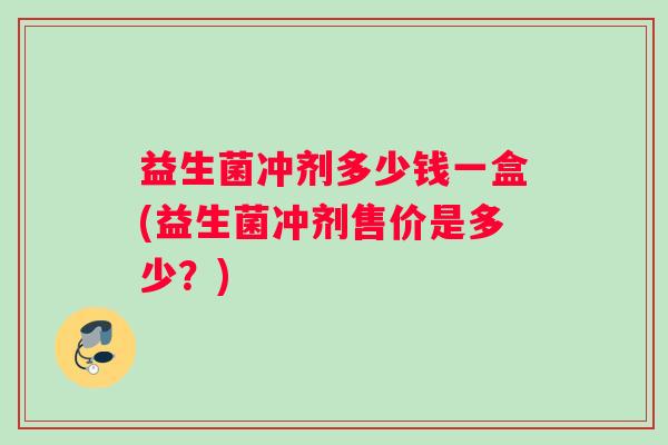 益生菌冲剂多少钱一盒(益生菌冲剂售价是多少？)