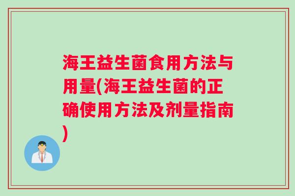 海王益生菌食用方法与用量(海王益生菌的正确使用方法及剂量指南)