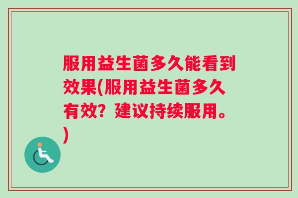 服用益生菌多久能看到效果(服用益生菌多久有效？建议持续服用。)