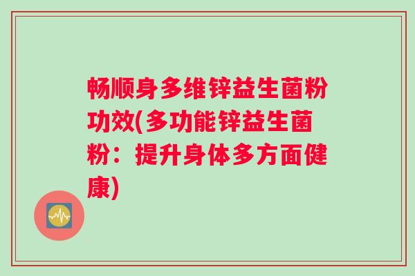 畅顺身多维锌益生菌粉功效(多功能锌益生菌粉：提升身体多方面健康)
