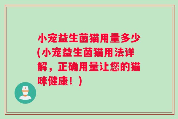 小宠益生菌猫用量多少(小宠益生菌猫用法详解，正确用量让您的猫咪健康！)