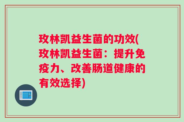 玫林凯益生菌的功效(玫林凯益生菌：提升免疫力、改善肠道健康的有效选择)