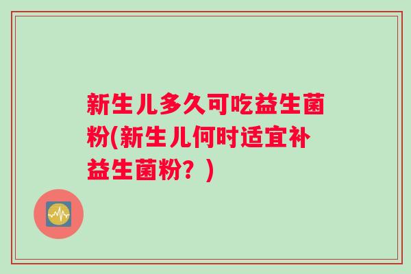 新生儿多久可吃益生菌粉(新生儿何时适宜补益生菌粉？)