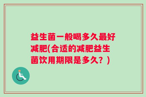 益生菌一般喝多久最好减肥(合适的减肥益生菌饮用期限是多久？)