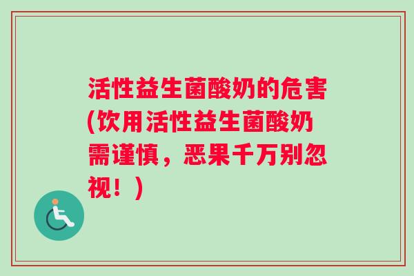活性益生菌酸奶的危害(饮用活性益生菌酸奶需谨慎，恶果千万别忽视！)