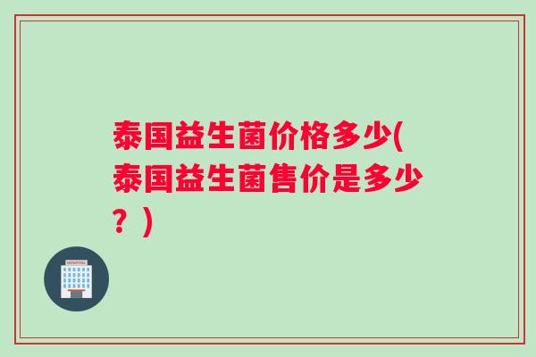 泰国益生菌价格多少(泰国益生菌售价是多少？)
