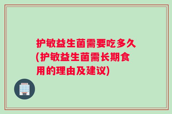 护敏益生菌需要吃多久(护敏益生菌需长期食用的理由及建议)