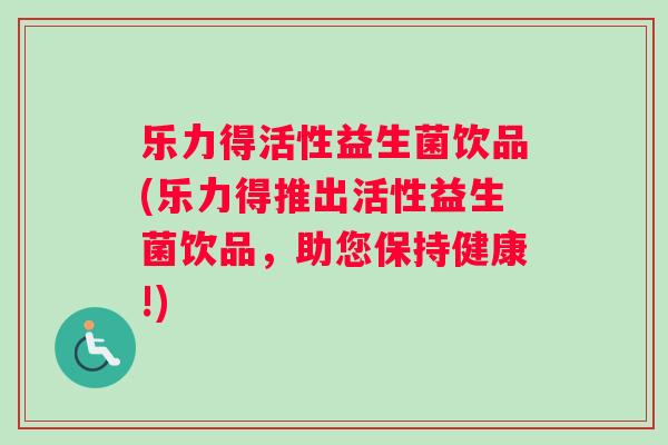 乐力得活性益生菌饮品(乐力得推出活性益生菌饮品，助您保持健康!)