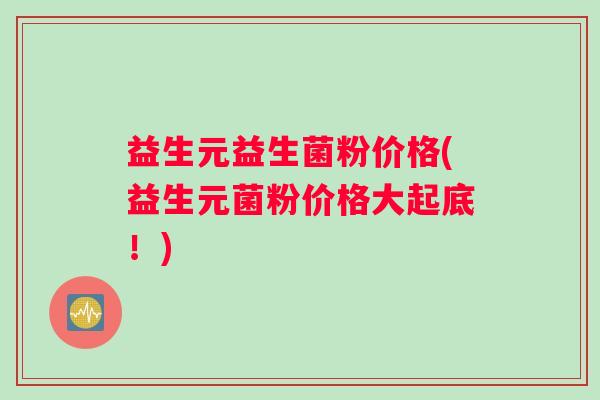 益生元益生菌粉价格(益生元菌粉价格大起底！)