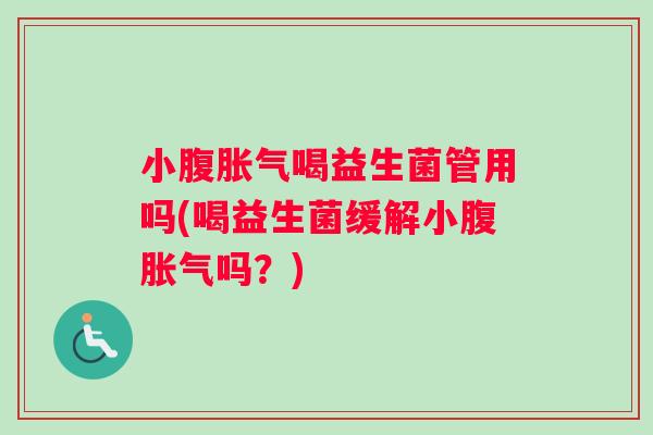小腹胀气喝益生菌管用吗(喝益生菌缓解小腹胀气吗？)