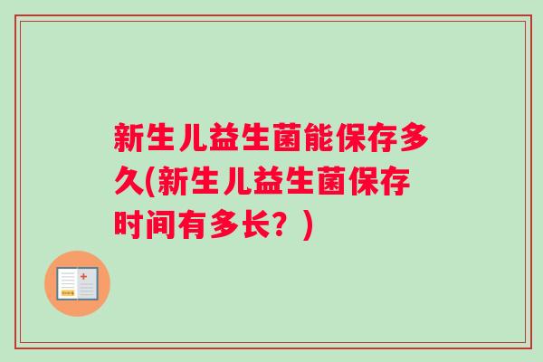 新生儿益生菌能保存多久(新生儿益生菌保存时间有多长？)