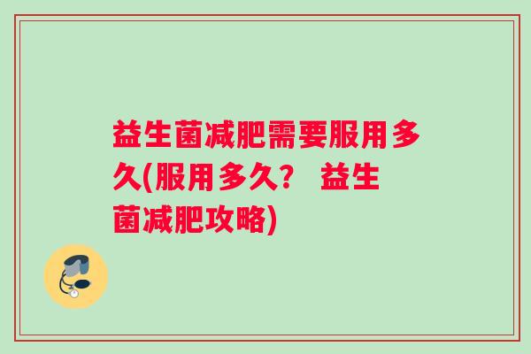 益生菌减肥需要服用多久(服用多久？ 益生菌减肥攻略)