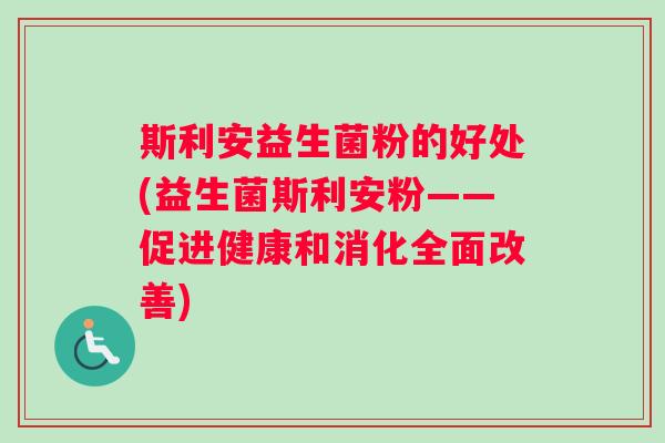 斯利安益生菌粉的好处(益生菌斯利安粉——促进健康和消化全面改善)