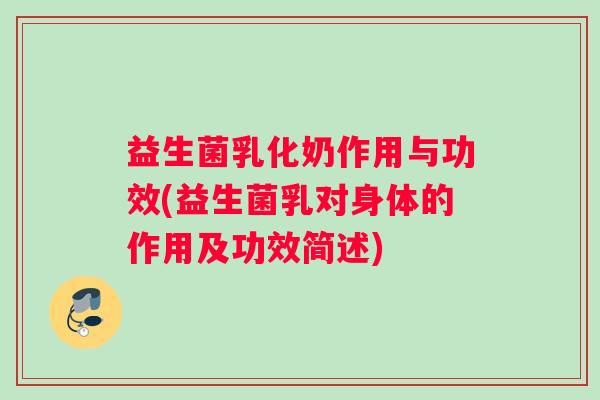 益生菌乳化奶作用与功效(益生菌乳对身体的作用及功效简述)