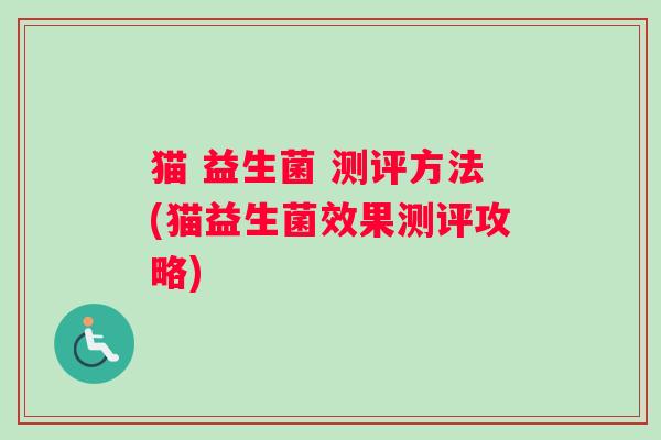 猫 益生菌 测评方法(猫益生菌效果测评攻略)