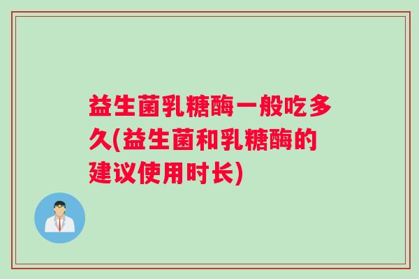 益生菌乳糖酶一般吃多久(益生菌和乳糖酶的建议使用时长)