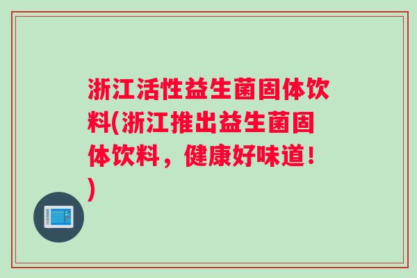 浙江活性益生菌固体饮料(浙江推出益生菌固体饮料，健康好味道！)