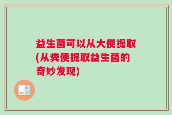 益生菌可以从大便提取(从粪便提取益生菌的奇妙发现)