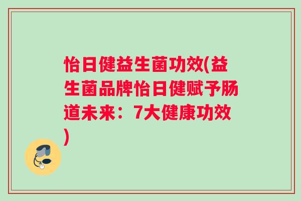 怡日健益生菌功效(益生菌品牌怡日健赋予肠道未来：7大健康功效)