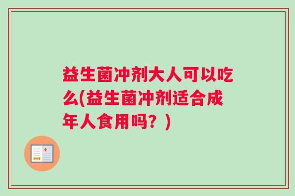 益生菌冲剂大人可以吃么(益生菌冲剂适合成年人食用吗？)