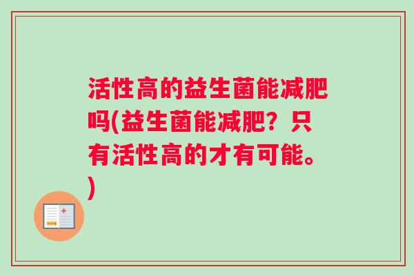 活性高的益生菌能减肥吗(益生菌能减肥？只有活性高的才有可能。)