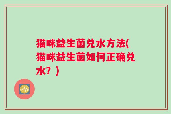 猫咪益生菌兑水方法(猫咪益生菌如何正确兑水？)