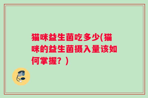 猫咪益生菌吃多少(猫咪的益生菌摄入量该如何掌握？)