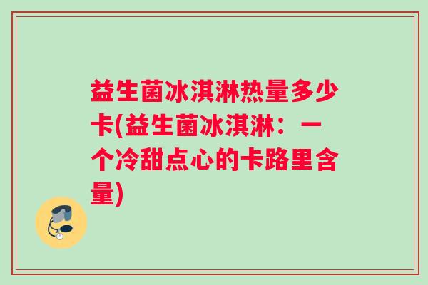 益生菌冰淇淋热量多少卡(益生菌冰淇淋：一个冷甜点心的卡路里含量)