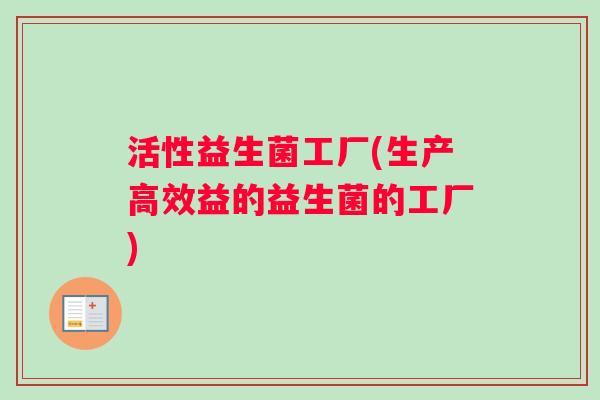 活性益生菌工厂(生产高效益的益生菌的工厂)