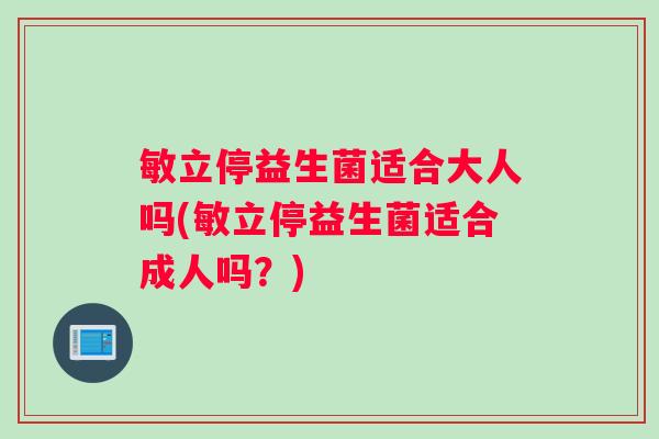 敏立停益生菌适合大人吗(敏立停益生菌适合成人吗？)