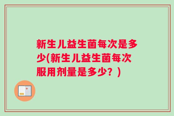 新生儿益生菌每次是多少(新生儿益生菌每次服用剂量是多少?) 新生儿益生菌每次是多少(新生儿益生菌每次服用剂量是多少?)