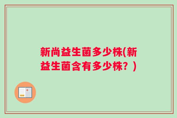 新尚益生菌多少株(新益生菌含有多少株？)