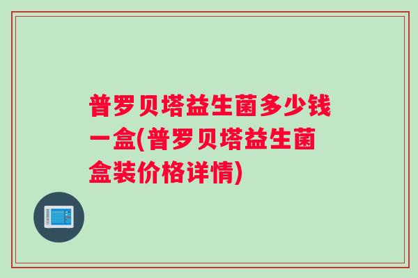 普罗贝塔益生菌多少钱一盒(普罗贝塔益生菌盒装价格详情)