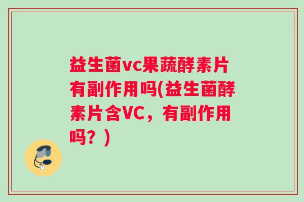益生菌vc果蔬酵素片有副作用吗(益生菌酵素片含VC，有副作用吗？)