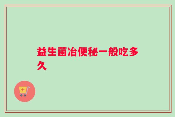 益生菌冶便秘一般吃多久