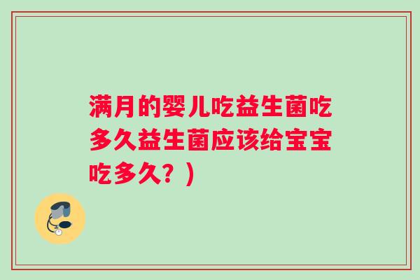 满月的婴儿吃益生菌吃多久益生菌应该给宝宝吃多久？)