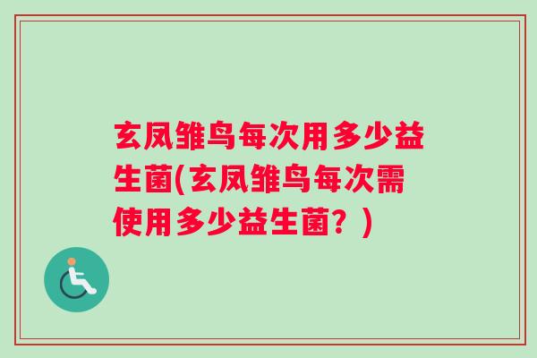 玄凤雏鸟每次用多少益生菌(玄凤雏鸟每次需使用多少益生菌？)