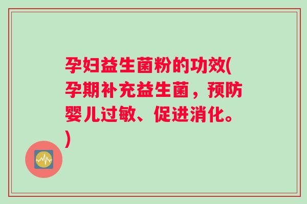 孕妇益生菌粉的功效(孕期补充益生菌，预防婴儿过敏、促进消化。)