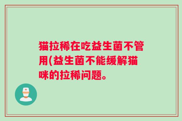 猫拉稀在吃益生菌不管用(益生菌不能缓解猫咪的拉稀问题。