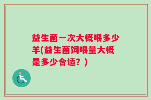 益生菌一次大概喂多少羊(益生菌饲喂量大概是多少合适？)