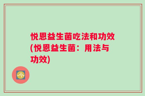 悦恩益生菌吃法和功效(悦恩益生菌：用法与功效)