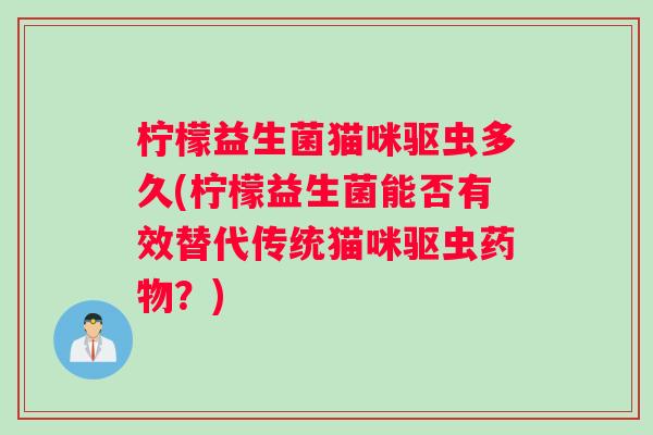 柠檬益生菌猫咪驱虫多久(柠檬益生菌能否有效替代传统猫咪驱虫药物？)