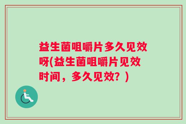 益生菌咀嚼片多久见效呀(益生菌咀嚼片见效时间，多久见效？)