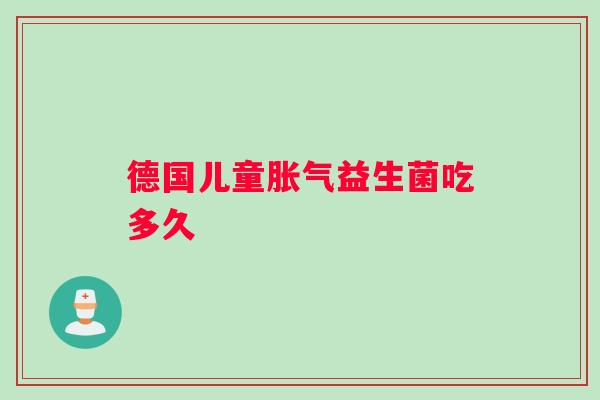 德国儿童胀气益生菌吃多久
