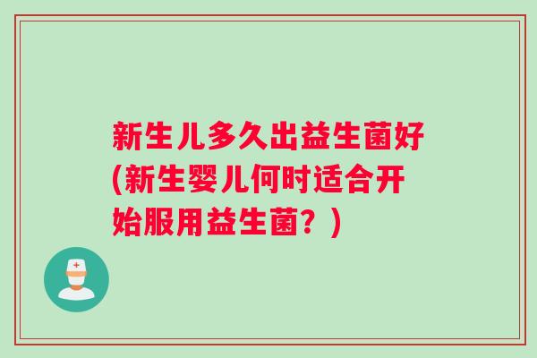 新生儿多久出益生菌好(新生婴儿何时适合开始服用益生菌？)