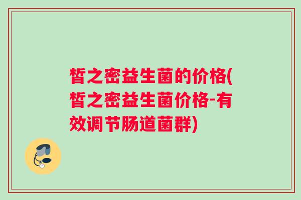皙之密益生菌的价格(皙之密益生菌价格-有效调节肠道菌群)