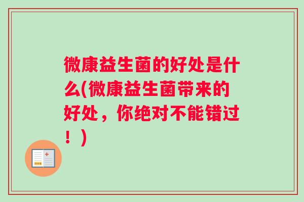 微康益生菌的好处是什么(微康益生菌带来的好处，你绝对不能错过！)